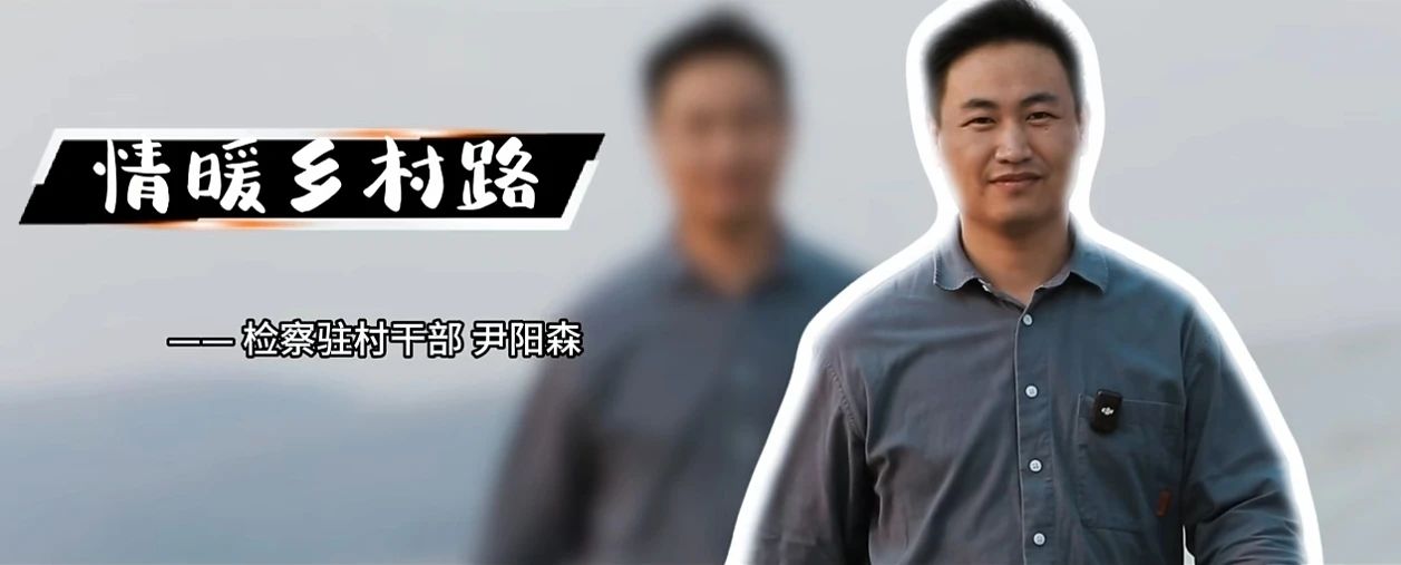 检察情暖乡村路——检察驻村干部尹阳森