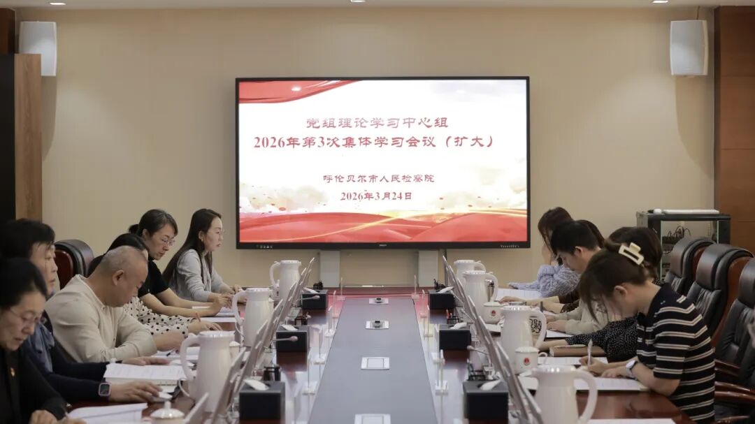 呼伦贝尔市检察院召开党组理论学习中心组2026年第3次集体学习会议