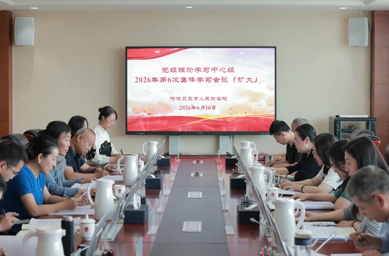 呼伦贝尔市检察院召开党组理论学习中心组2026年第6次集体学习会议